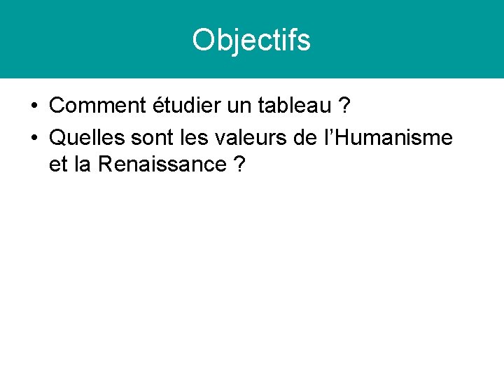 Objectifs • Comment étudier un tableau ? • Quelles sont les valeurs de l’Humanisme