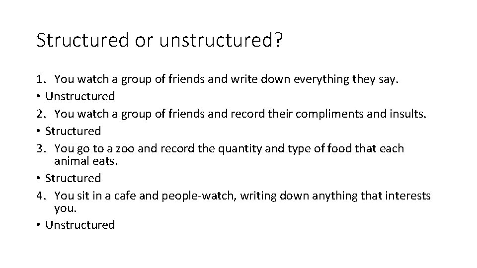 Structured or unstructured? 1. You watch a group of friends and write down everything Structured or unstructured? 1. You watch a group of friends and write down everything
