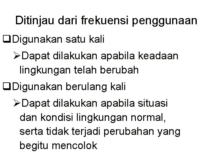 Ditinjau dari frekuensi penggunaan q. Digunakan satu kali ØDapat dilakukan apabila keadaan lingkungan telah