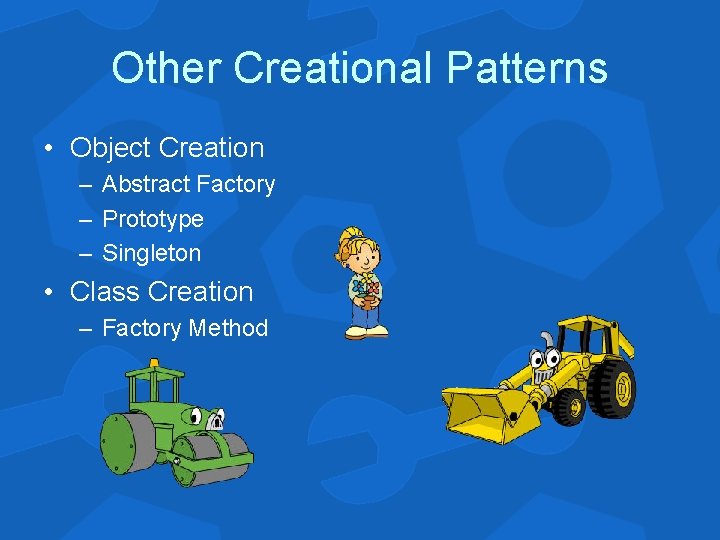 Other Creational Patterns • Object Creation – Abstract Factory – Prototype – Singleton •
