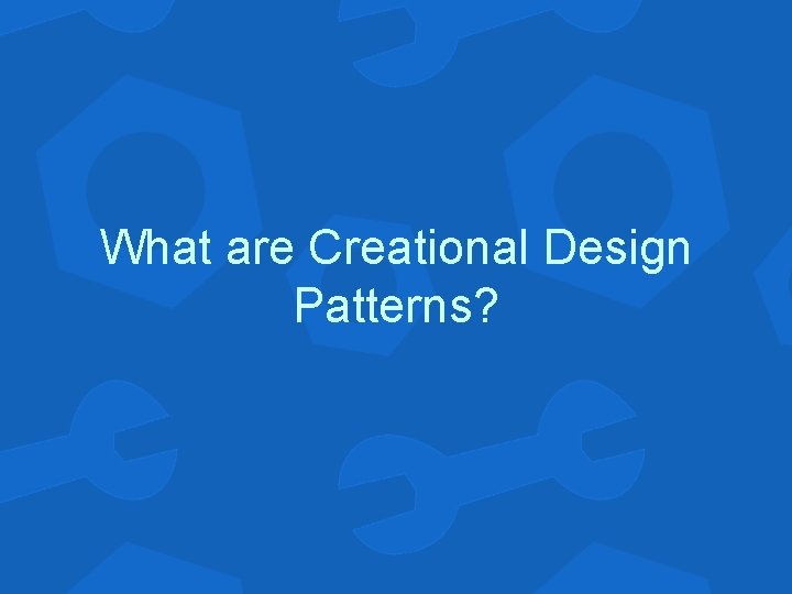 What are Creational Design Patterns? 
