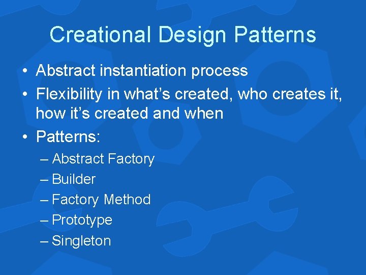 Creational Design Patterns • Abstract instantiation process • Flexibility in what’s created, who creates