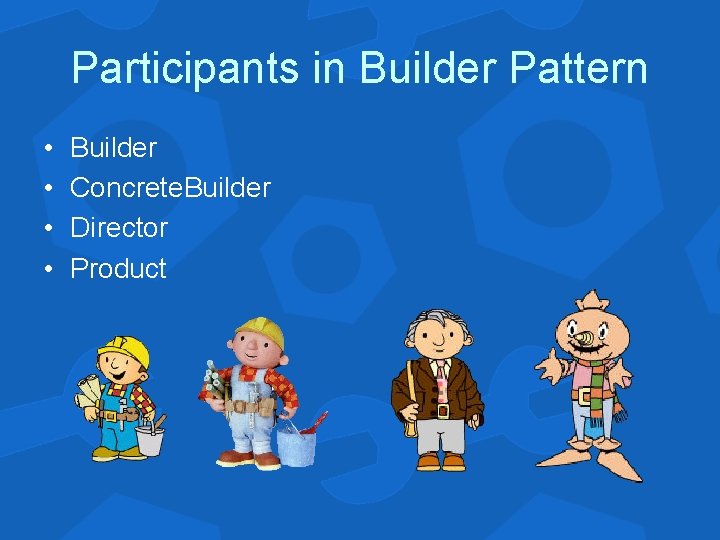 Participants in Builder Pattern • • Builder Concrete. Builder Director Product 