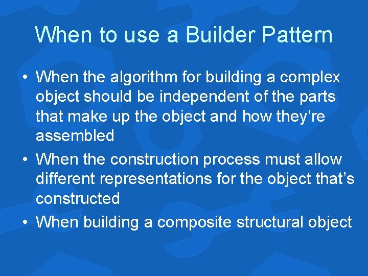 When to use a Builder Pattern • When the algorithm for building a complex