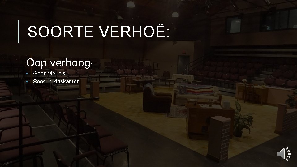 SOORTE VERHOË: Oop verhoog: • Geen vleuels • Soos in klaskamer 