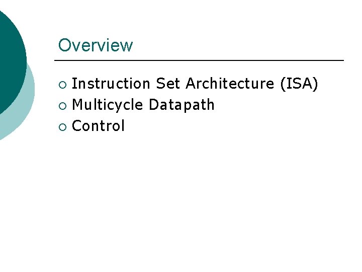 Overview Instruction Set Architecture (ISA) ¡ Multicycle Datapath ¡ Control ¡ 