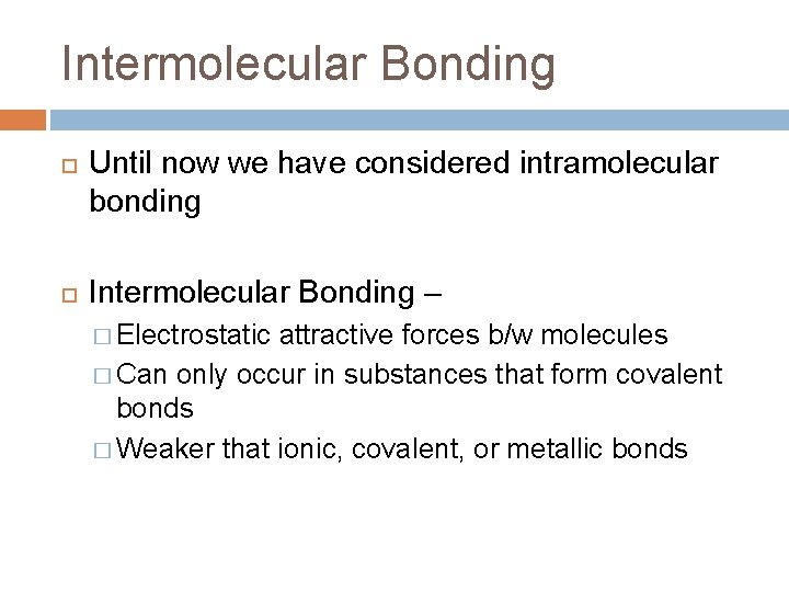 Intermolecular Bonding Until now we have considered intramolecular bonding Intermolecular Bonding – � Electrostatic