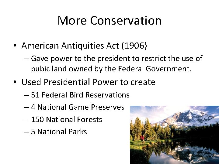 More Conservation • American Antiquities Act (1906) – Gave power to the president to