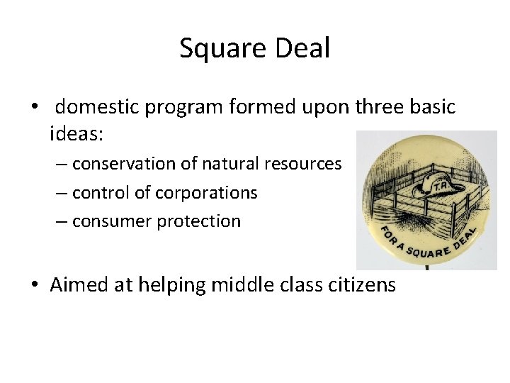 Square Deal • domestic program formed upon three basic ideas: – conservation of natural