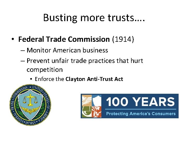 Busting more trusts…. • Federal Trade Commission (1914) – Monitor American business – Prevent