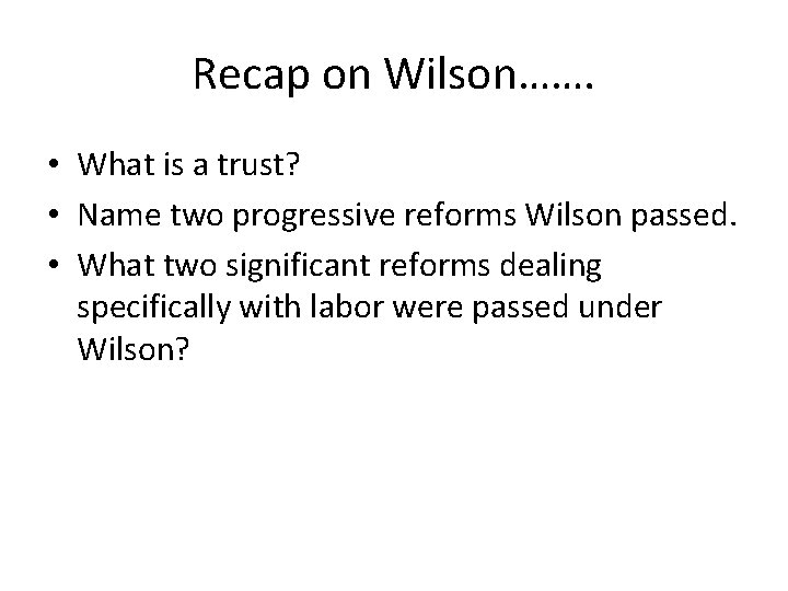 Recap on Wilson……. • What is a trust? • Name two progressive reforms Wilson