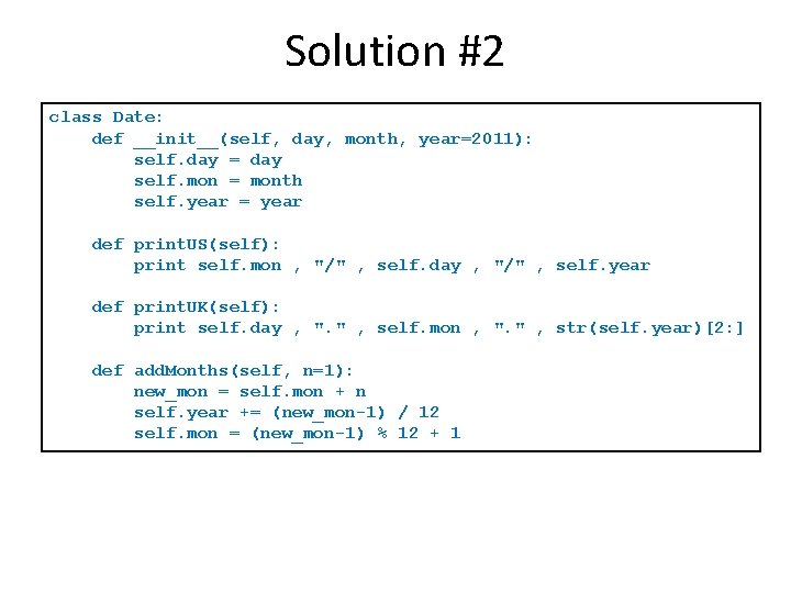 Solution #2 class Date: def __init__(self, day, month, year=2011): self. day = day self. Solution #2 class Date: def __init__(self, day, month, year=2011): self. day = day self.