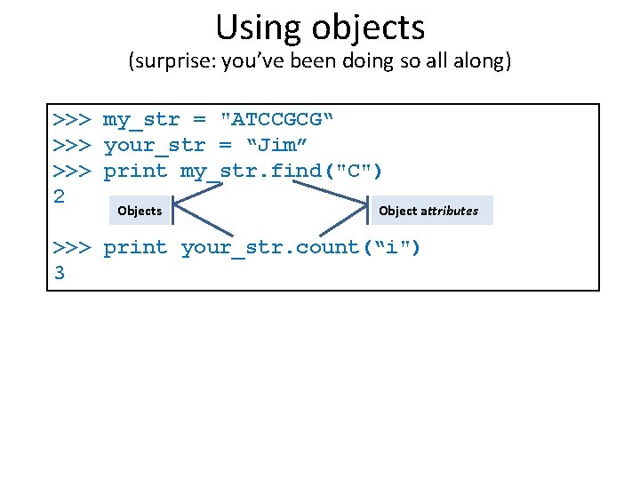 Using objects (surprise: you’ve been doing so all along) >>> my_str = "ATCCGCG“ >>> Using objects (surprise: you’ve been doing so all along) >>> my_str = "ATCCGCG“ >>>
