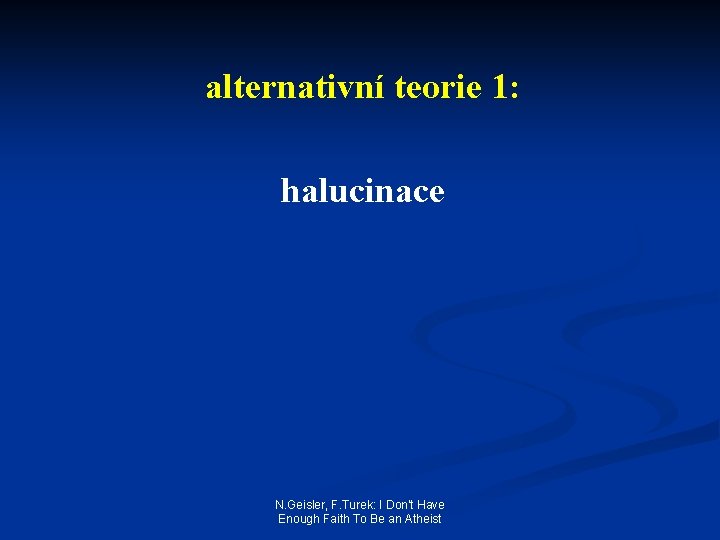 alternativní teorie 1: halucinace N. Geisler, F. Turek: I Don't Have Enough Faith To