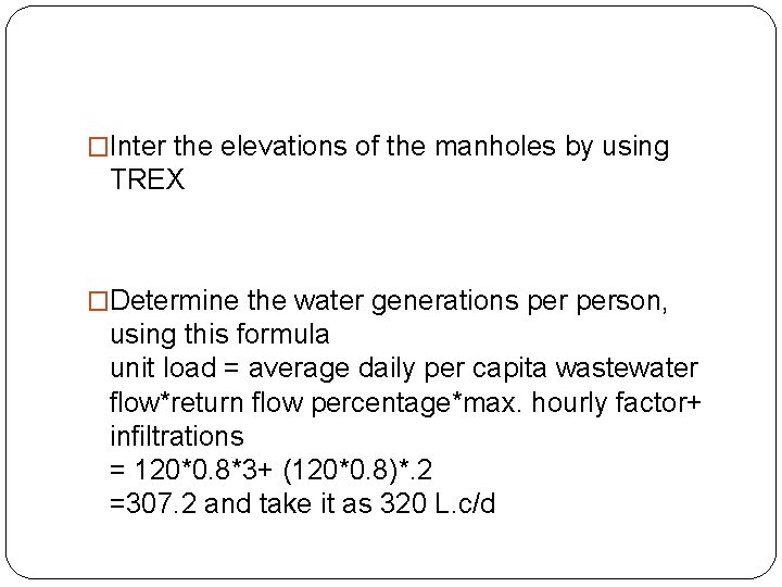 �Inter the elevations of the manholes by using TREX �Determine the water generations person,