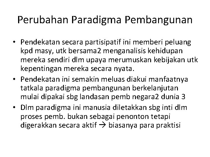 Perubahan Paradigma Pembangunan • Pendekatan secara partisipatif ini memberi peluang kpd masy, utk bersama