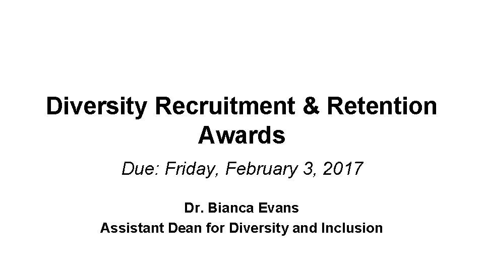 Diversity Recruitment & Retention Awards Due: Friday, February 3, 2017 Dr. Bianca Evans Assistant