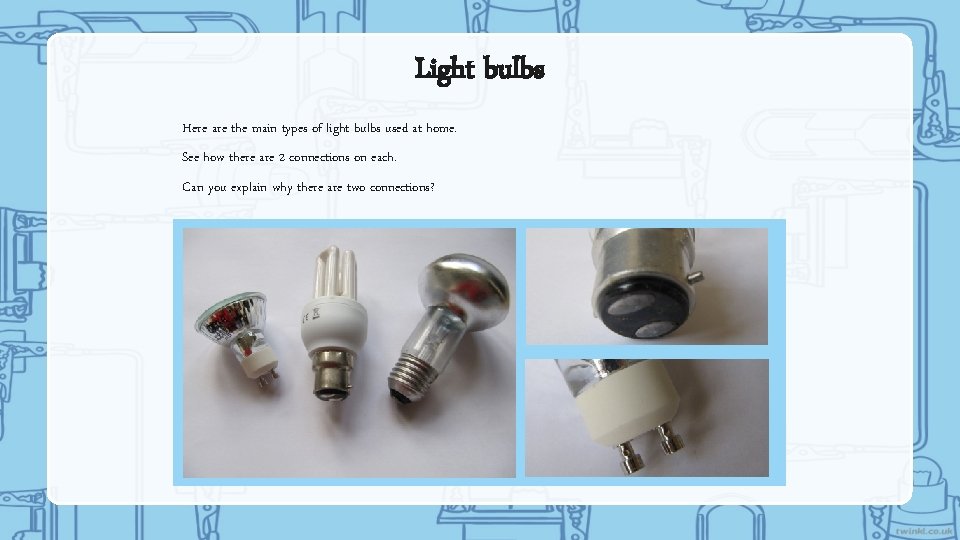 Light bulbs Here are the main types of light bulbs used at home. See