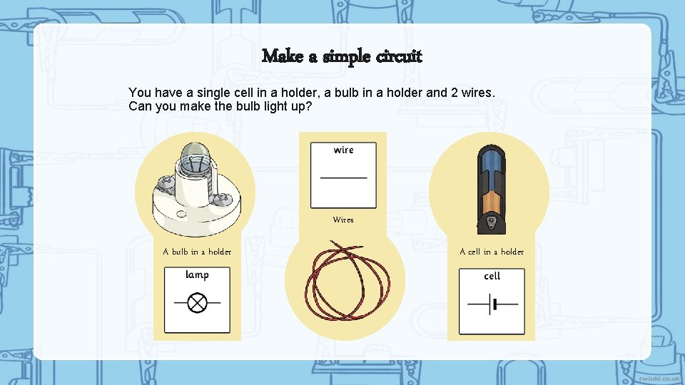 Make a simple circuit You have a single cell in a holder, a bulb