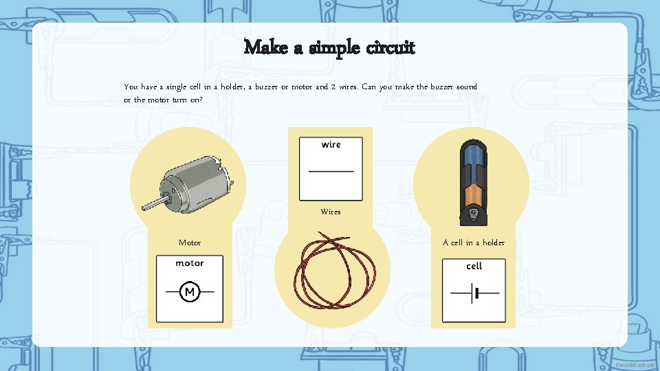 Make a simple circuit You have a single cell in a holder, a buzzer