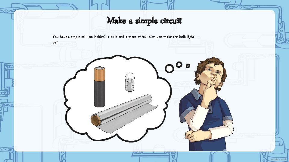 Make a simple circuit You have a single cell (no holder), a bulb and