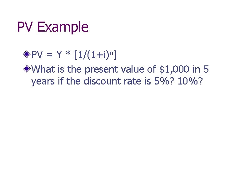 PV Example PV = Y * [1/(1+i)n] What is the present value of $1,