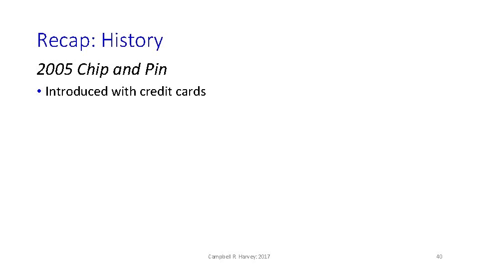 Recap: History 2005 Chip and Pin • Introduced with credit cards Campbell R. Harvey: