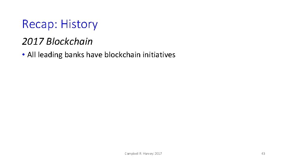 Recap: History 2017 Blockchain • All leading banks have blockchain initiatives Campbell R. Harvey: