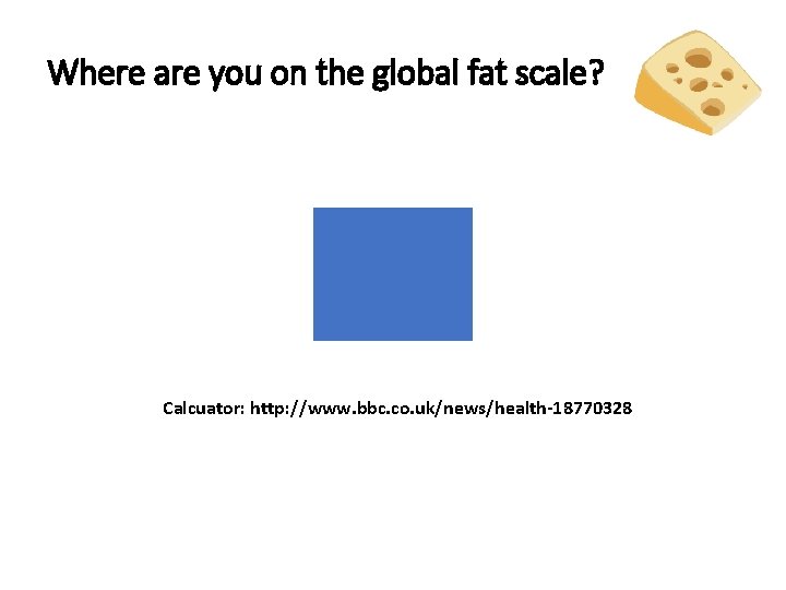 Where are you on the global fat scale? Calcuator: http: //www. bbc. co. uk/news/health-18770328