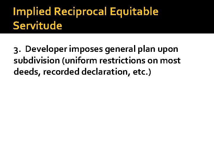 Implied Reciprocal Equitable Servitude 3. Developer imposes general plan upon subdivision (uniform restrictions on