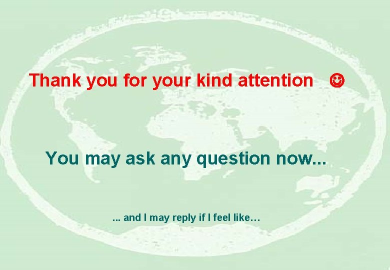 Thank you for your kind attention You may ask any question now. . .