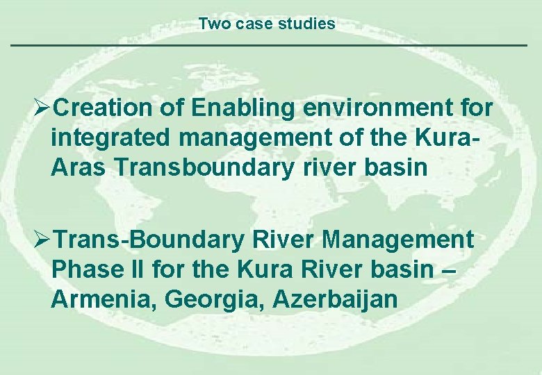 Two case studies ØCreation of Enabling environment for integrated management of the Kura. Aras