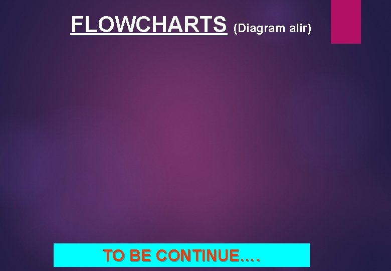 FLOWCHARTS (Diagram alir) TO BE CONTINUE…. 