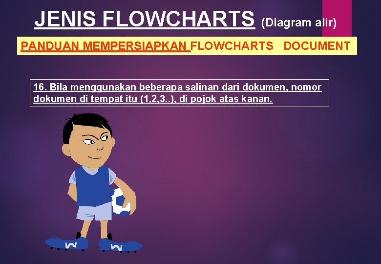 JENIS FLOWCHARTS (Diagram alir) PANDUAN MEMPERSIAPKAN FLOWCHARTS DOCUMENT PANDUAN MEMPERSIAPKAN 16. Bila menggunakan beberapa