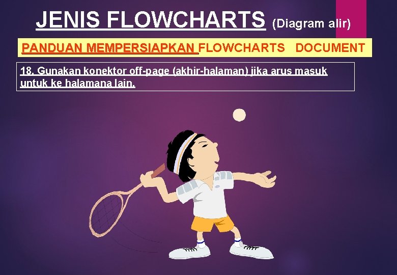 JENIS FLOWCHARTS (Diagram alir) PANDUAN MEMPERSIAPKAN FLOWCHARTS DOCUMENT PANDUAN MEMPERSIAPKAN 18. Gunakan konektor off-page