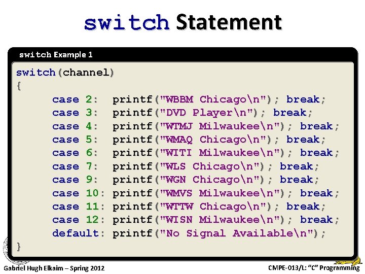 switch Statement switch Example 1 switch(channel) { case 2: printf("WBBM Chicagon"); break; case 3: