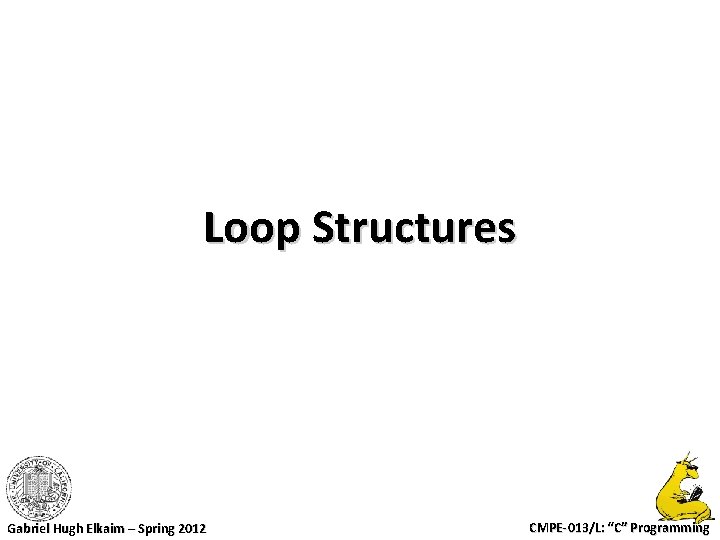 Loop Structures Gabriel Hugh Elkaim – Spring 2012 CMPE-013/L: “C” Programming 