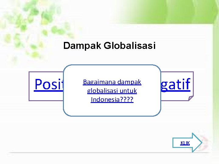 Dampak Globalisasi Positif Bagaimana dampak globalisasi untuk Indonesia? ? Negatif KLIK 