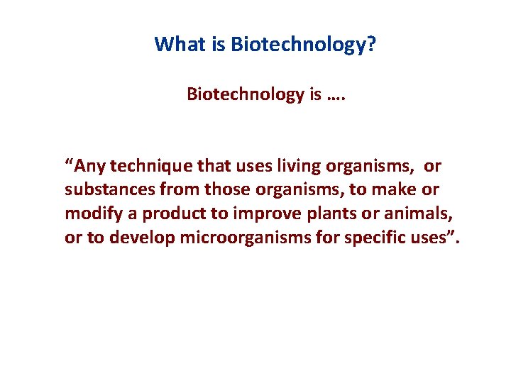 What is Biotechnology? Biotechnology is …. “Any technique that uses living organisms, or substances
