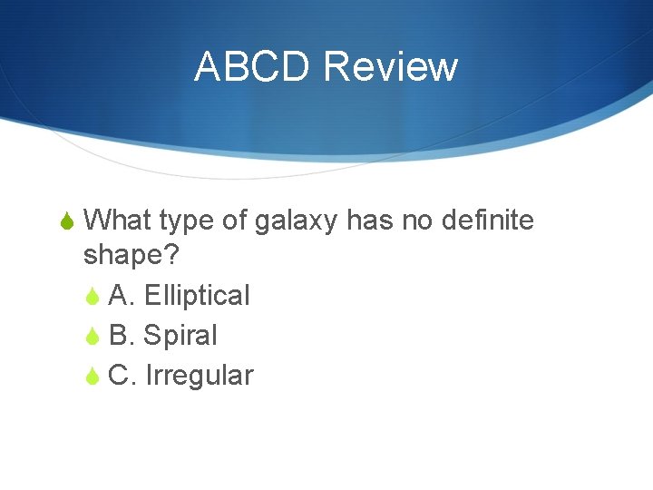 ABCD Review S What type of galaxy has no definite shape? S A. Elliptical