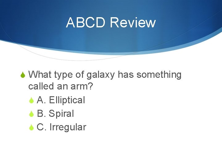 ABCD Review S What type of galaxy has something called an arm? S A.