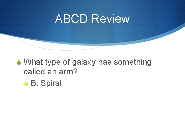 ABCD Review S What type of galaxy has something called an arm? S B.