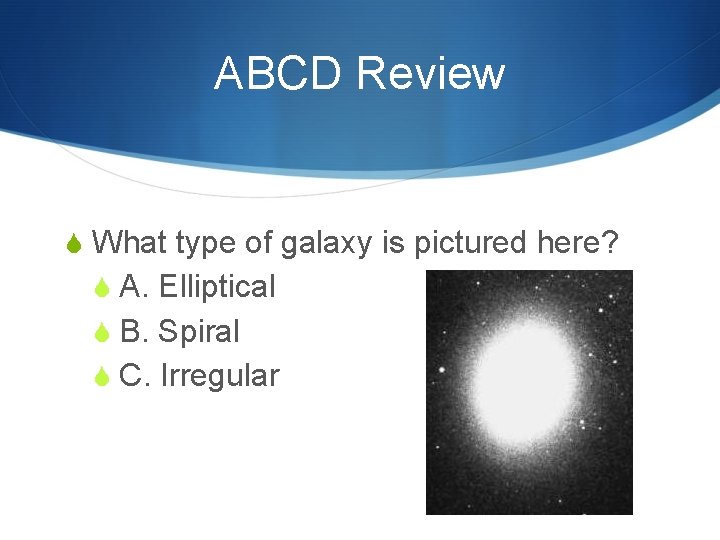 ABCD Review S What type of galaxy is pictured here? S A. Elliptical S