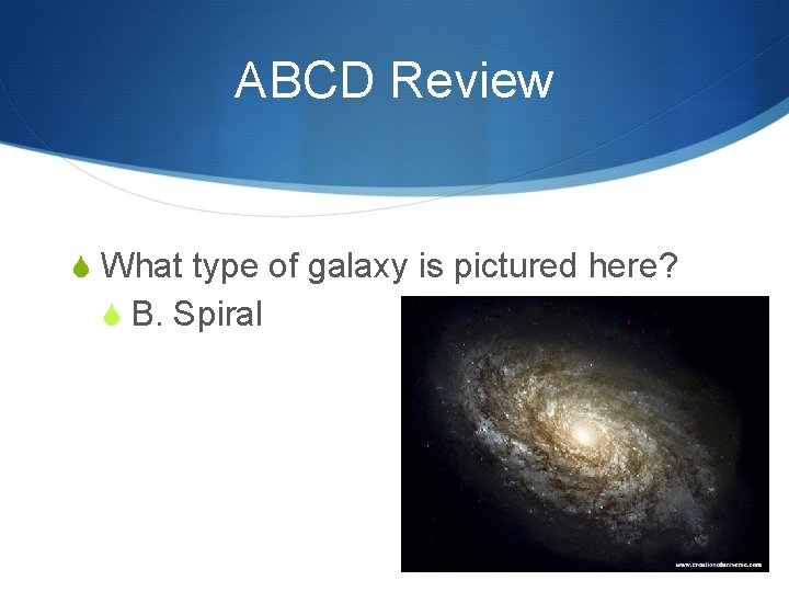 ABCD Review S What type of galaxy is pictured here? S B. Spiral 