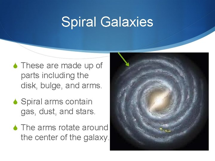 Spiral Galaxies S These are made up of parts including the disk, bulge, and