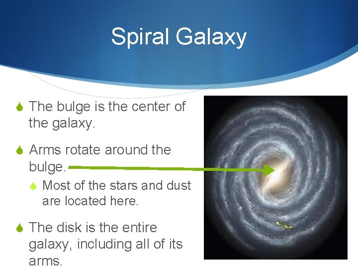 Spiral Galaxy S The bulge is the center of the galaxy. S Arms rotate