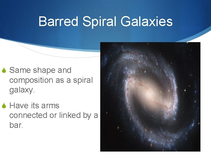 Barred Spiral Galaxies S Same shape and composition as a spiral galaxy. S Have