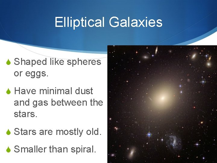 Elliptical Galaxies S Shaped like spheres or eggs. S Have minimal dust and gas