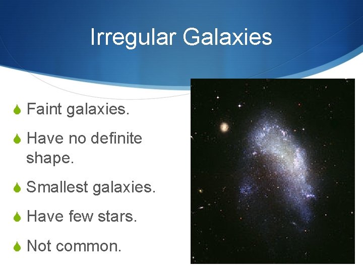 Irregular Galaxies S Faint galaxies. S Have no definite shape. S Smallest galaxies. S