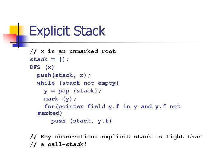 Explicit Stack // x is an unmarked root stack = []; DFS (x) push(stack,